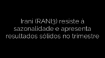 ​Irani (RANI3) resiste à sazonalidade e apresenta resultados sólidos no trimestre 